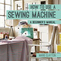 Pavillion Books How To Use A Sewing Machine Beginner's Manual By Marie Clayton